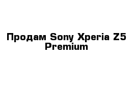 Продам Sony Xperia Z5 Premium